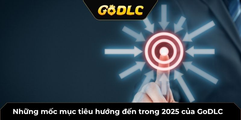 Những mốc mục tiêu hướng đến trong 2025 của GoDLC 